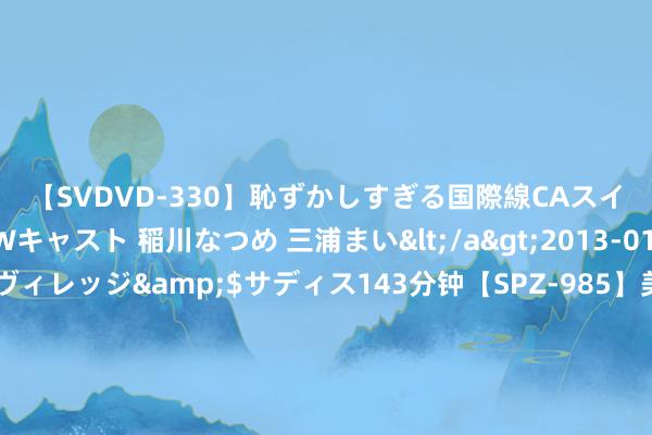 【SVDVD-330】恥ずかしすぎる国際線CAスイートクラス研修 Wキャスト 稲川なつめ 三浦まい</a>2013-01-10サディスティックヴィレッジ&$サディス143分钟【SPZ-985】美女限定公開エロ配信生中継！素人娘、カップルたちがいたずら、フェラ、セクロスで完全アウトな映像集 夏季玩水天花板，随处瀑布，均温24℃，来了根蒂舍不得走