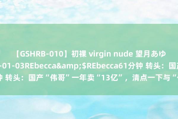 【GSHRB-010】初裸 virgin nude 望月あゆみ</a>2013-01-03REbecca&$REbecca61分钟 转头：国产“伟哥”一年卖“13亿”，清点一下与“伟哥”相干的那些事儿