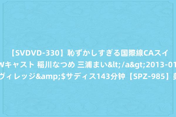 【SVDVD-330】恥ずかしすぎる国際線CAスイートクラス研修 Wキャスト 稲川なつめ 三浦まい</a>2013-01-10サディスティックヴィレッジ&$サディス143分钟【SPZ-985】美女限定公開エロ配信生中継！素人娘、カップルたちがいたずら、フェラ、セクロスで完全アウトな映像集 灰熊交往10号秀为重现22年神迹？ 篮网刮彩票或获取顶级3D