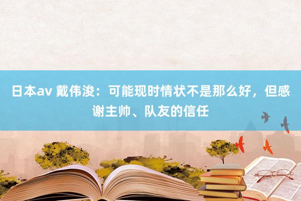 日本av 戴伟浚：可能现时情状不是那么好，但感谢主帅、队友的信任