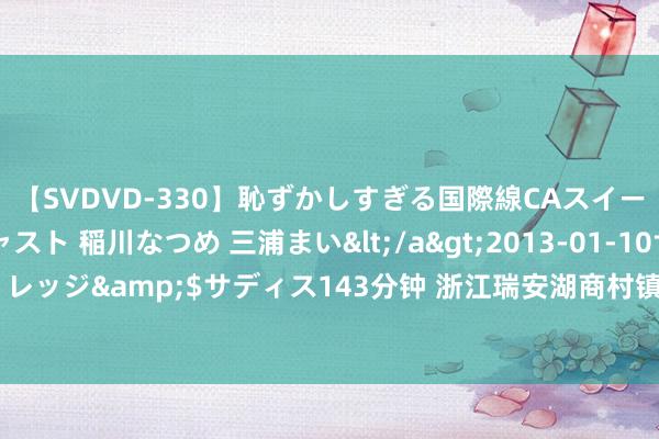 【SVDVD-330】恥ずかしすぎる国際線CAスイートクラス研修 Wキャスト 稲川なつめ 三浦まい</a>2013-01-10サディスティックヴィレッジ&$サディス143分钟 浙江瑞安湖商村镇银行被罚95万元：因贷款五级分类不准确等