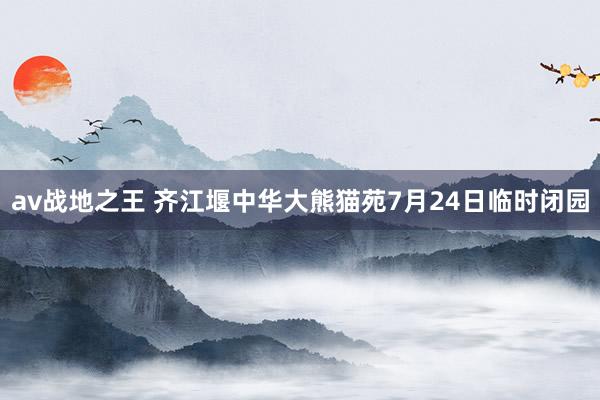 av战地之王 齐江堰中华大熊猫苑7月24日临时闭园