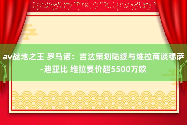 av战地之王 罗马诺：吉达策划陆续与维拉商谈穆萨-迪亚比 维拉要价超5500万欧