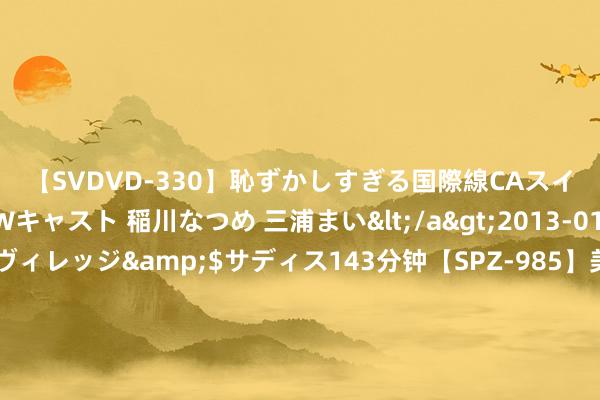 【SVDVD-330】恥ずかしすぎる国際線CAスイートクラス研修 Wキャスト 稲川なつめ 三浦まい</a>2013-01-10サディスティックヴィレッジ&$サディス143分钟【SPZ-985】美女限定公開エロ配信生中継！素人娘、カップルたちがいたずら、フェラ、セクロスで完全アウトな映像集 完成采样！嫦娥六号上涨器从月背升空，投入预定环月轨谈