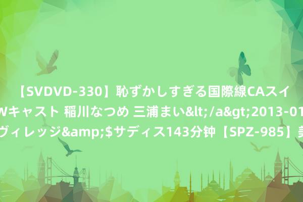 【SVDVD-330】恥ずかしすぎる国際線CAスイートクラス研修 Wキャスト 稲川なつめ 三浦まい</a>2013-01-10サディスティックヴィレッジ&$サディス143分钟【SPZ-985】美女限定公開エロ配信生中継！素人娘、カップルたちがいたずら、フェラ、セクロスで完全アウトな映像集 电影《阿克达拉》在京举行群众研讨会，禀报援疆故事