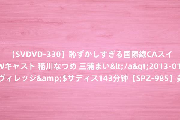 【SVDVD-330】恥ずかしすぎる国際線CAスイートクラス研修 Wキャスト 稲川なつめ 三浦まい</a>2013-01-10サディスティックヴィレッジ&$サディス143分钟【SPZ-985】美女限定公開エロ配信生中継！素人娘、カップルたちがいたずら、フェラ、セクロスで完全アウトな映像集 【视频】大江AI｜“格好意思”来袭！AI归附台风过境的纷乱威力_大皖新闻 | 安徽网