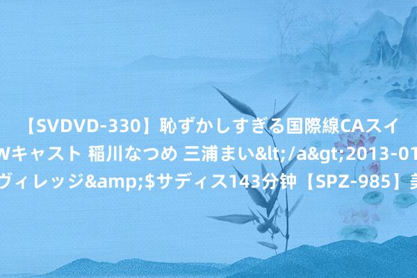 【SVDVD-330】恥ずかしすぎる国際線CAスイートクラス研修 Wキャスト 稲川なつめ 三浦まい</a>2013-01-10サディスティックヴィレッジ&$サディス143分钟【SPZ-985】美女限定公開エロ配信生中継！素人娘、カップルたちがいたずら、フェラ、セクロスで完全アウトな映像集 历史免签身价榜：梅西&多纳鲁马进前三 阿拉巴、莱万、博格巴在列