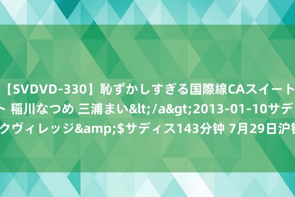 【SVDVD-330】恥ずかしすぎる国際線CAスイートクラス研修 Wキャスト 稲川なつめ 三浦まい</a>2013-01-10サディスティックヴィレッジ&$サディス143分钟 7月29日沪铅期货收盘下落0.35%，报18710元