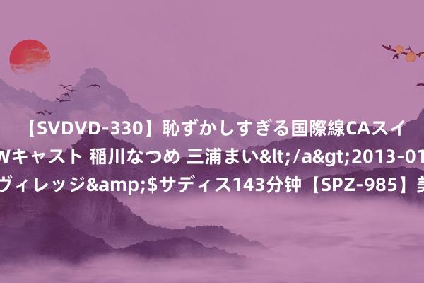 【SVDVD-330】恥ずかしすぎる国際線CAスイートクラス研修 Wキャスト 稲川なつめ 三浦まい</a>2013-01-10サディスティックヴィレッジ&$サディス143分钟【SPZ-985】美女限定公開エロ配信生中継！素人娘、カップルたちがいたずら、フェラ、セクロスで完全アウトな映像集 80%的电商东说念主王人不知说念的热门选品法，怎样用ChatGPT狂妄杀青