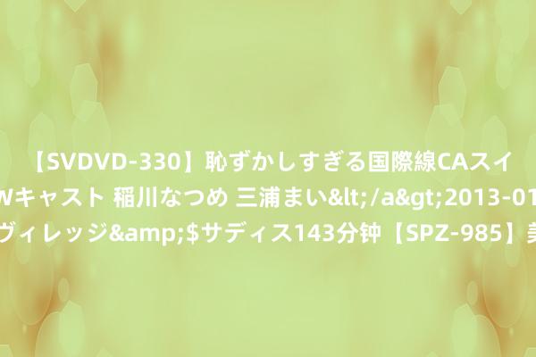 【SVDVD-330】恥ずかしすぎる国際線CAスイートクラス研修 Wキャスト 稲川なつめ 三浦まい</a>2013-01-10サディスティックヴィレッジ&$サディス143分钟【SPZ-985】美女限定公開エロ配信生中継！素人娘、カップルたちがいたずら、フェラ、セクロスで完全アウトな映像集 “原枪弹有什么用，不如多作念几条裤子穿！”1963年，金庸对陈毅造原子