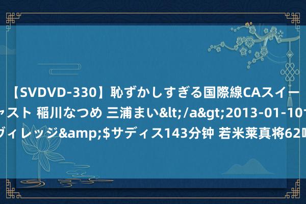 【SVDVD-330】恥ずかしすぎる国際線CAスイートクラス研修 Wキャスト 稲川なつめ 三浦まい</a>2013-01-10サディスティックヴィレッジ&$サディス143分钟 若米莱真将62吨国度黄金储备滚动到英国，影响有多大？