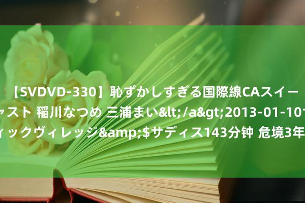 【SVDVD-330】恥ずかしすぎる国際線CAスイートクラス研修 Wキャスト 稲川なつめ 三浦まい</a>2013-01-10サディスティックヴィレッジ&$サディス143分钟 危境3年后，阿迪达斯中国功绩归附了70%