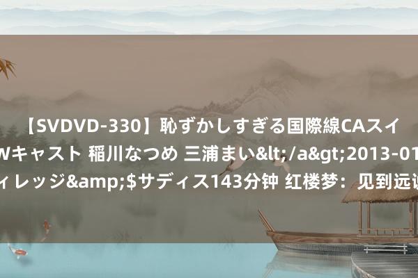 【SVDVD-330】恥ずかしすぎる国際線CAスイートクラス研修 Wキャスト 稲川なつめ 三浦まい</a>2013-01-10サディスティックヴィレッジ&$サディス143分钟 红楼梦：见到远说念而来的黛玉，王熙凤为何哭着拿起了黛玉的母亲