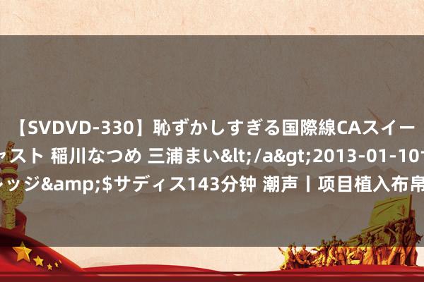 【SVDVD-330】恥ずかしすぎる国際線CAスイートクラス研修 Wキャスト 稲川なつめ 三浦まい</a>2013-01-10サディスティックヴィレッジ&$サディス143分钟 潮声丨项目植入布帛菽粟，“潮”起来的中医药会是下一派蓝海吗？