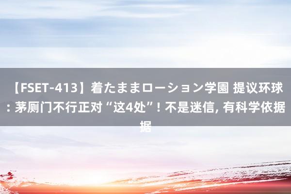 【FSET-413】着たままローション学園 提议环球: 茅厕门不行正对“这4处”! 不是迷信, 有科学依据