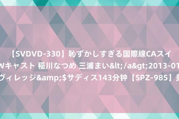 【SVDVD-330】恥ずかしすぎる国際線CAスイートクラス研修 Wキャスト 稲川なつめ 三浦まい</a>2013-01-10サディスティックヴィレッジ&$サディス143分钟【SPZ-985】美女限定公開エロ配信生中継！素人娘、カップルたちがいたずら、フェラ、セクロスで完全アウトな映像集 窗外有鸟鸣