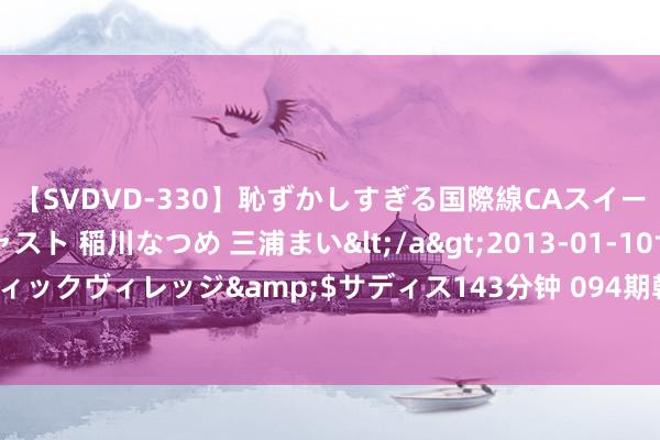 【SVDVD-330】恥ずかしすぎる国際線CAスイートクラス研修 Wキャスト 稲川なつめ 三浦まい</a>2013-01-10サディスティックヴィレッジ&$サディス143分钟 094期韩佳琪大乐透预测奖号：连号分析