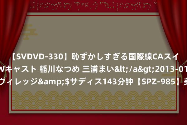 【SVDVD-330】恥ずかしすぎる国際線CAスイートクラス研修 Wキャスト 稲川なつめ 三浦まい</a>2013-01-10サディスティックヴィレッジ&$サディス143分钟【SPZ-985】美女限定公開エロ配信生中継！素人娘、カップルたちがいたずら、フェラ、セクロスで完全アウトな映像集 隆戈：内雷斯距离加盟那不勒斯仅一步之遥，转会费2500万欧元