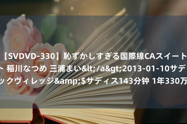 【SVDVD-330】恥ずかしすぎる国際線CAスイートクラス研修 Wキャスト 稲川なつめ 三浦まい</a>2013-01-10サディスティックヴィレッジ&$サディス143分钟 1年330万，米神行将开启NBA活命第16季！