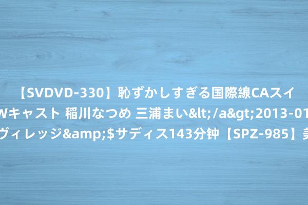 【SVDVD-330】恥ずかしすぎる国際線CAスイートクラス研修 Wキャスト 稲川なつめ 三浦まい</a>2013-01-10サディスティックヴィレッジ&$サディス143分钟【SPZ-985】美女限定公開エロ配信生中継！素人娘、カップルたちがいたずら、フェラ、セクロスで完全アウトな映像集 户型校正丨卫生间门对卧室门处贤慧商