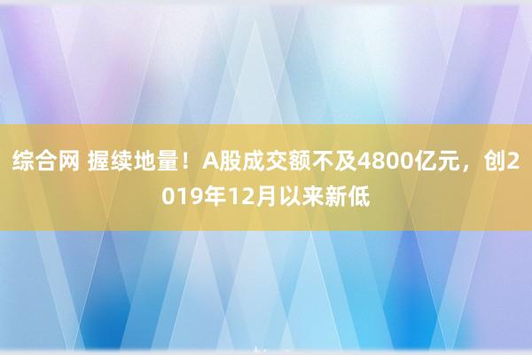 综合网 握续地量！A股成交额不及4800亿元，创2019年12月以来新低