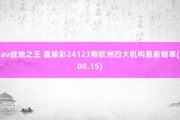 av战地之王 赢输彩24123期欧洲四大机构最新赔率(08.15)