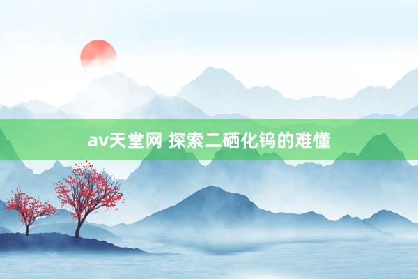 av天堂网 探索二硒化钨的难懂