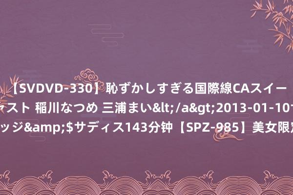 【SVDVD-330】恥ずかしすぎる国際線CAスイートクラス研修 Wキャスト 稲川なつめ 三浦まい</a>2013-01-10サディスティックヴィレッジ&$サディス143分钟【SPZ-985】美女限定公開エロ配信生中継！素人娘、カップルたちがいたずら、フェラ、セクロスで完全アウトな映像集 南京大学, 最新Nature Materials