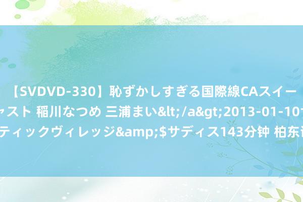 【SVDVD-330】恥ずかしすぎる国際線CAスイートクラス研修 Wキャスト 稲川なつめ 三浦まい</a>2013-01-10サディスティックヴィレッジ&$サディス143分钟 柏东谈主城古迹第五次考古发掘开动