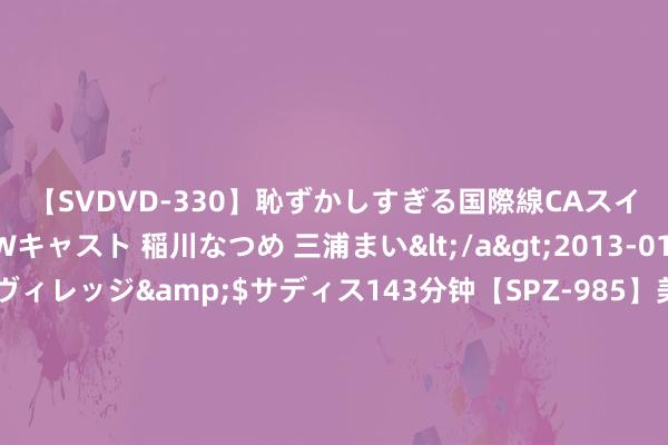 【SVDVD-330】恥ずかしすぎる国際線CAスイートクラス研修 Wキャスト 稲川なつめ 三浦まい</a>2013-01-10サディスティックヴィレッジ&$サディス143分钟【SPZ-985】美女限定公開エロ配信生中継！素人娘、カップルたちがいたずら、フェラ、セクロスで完全アウトな映像集 表面研讨为激动模块化量子信息处剪发展长进纷乱