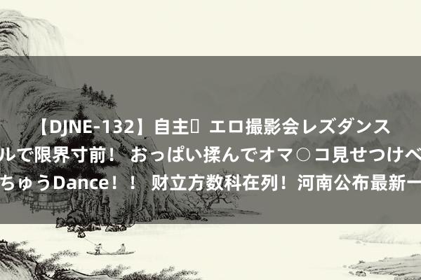 【DJNE-132】自主・エロ撮影会レズダンス 透け透けベビードールで限界寸前！ おっぱい揉んでオマ○コ見せつけベロちゅうDance！！ 财立方数科在列！河南公布最新一批入库科技型中小企业名单