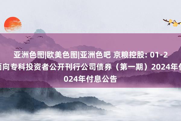 亚洲色图|欧美色图|亚洲色吧 京粮控股: 01-2023年面向专科投资者公开刊行公司债券（第一期）2024年付息公告