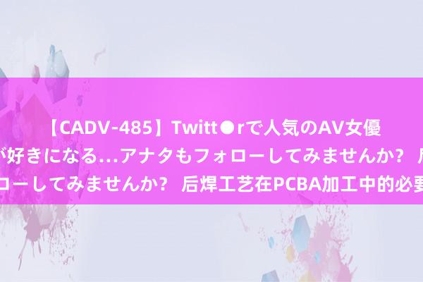 【CADV-485】Twitt●rで人気のAV女優 SNSでますますAV女優が好きになる…アナタもフォローしてみませんか？ 后焊工艺在PCBA加工中的必要性