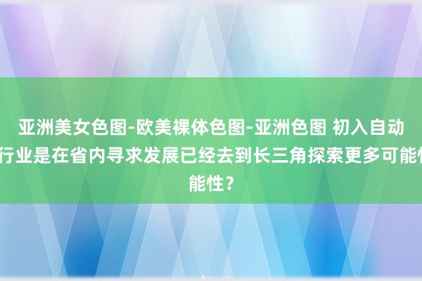 亚洲美女色图-欧美裸体色图-亚洲色图 初入自动化行业是在省内寻求发展已经去到长三角探索更多可能性？