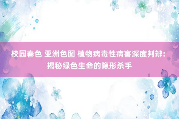 校园春色 亚洲色图 植物病毒性病害深度判辨: 揭秘绿色生命的隐形杀手