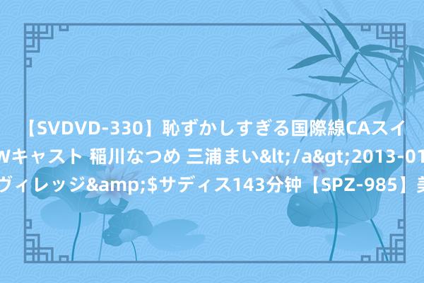 【SVDVD-330】恥ずかしすぎる国際線CAスイートクラス研修 Wキャスト 稲川なつめ 三浦まい</a>2013-01-10サディスティックヴィレッジ&$サディス143分钟【SPZ-985】美女限定公開エロ配信生中継！素人娘、カップルたちがいたずら、フェラ、セクロスで完全アウトな映像集 微单现新趋势：机身贵了，但可用的镜头却低廉了，该奈何看待？