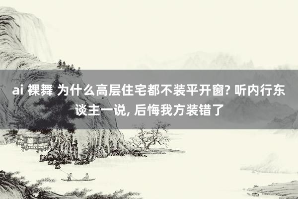 ai 裸舞 为什么高层住宅都不装平开窗? 听内行东谈主一说, 后悔我方装错了