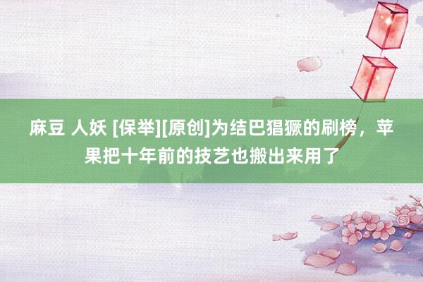 麻豆 人妖 [保举][原创]为结巴猖獗的刷榜，苹果把十年前的技艺也搬出来用了