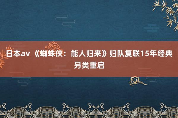 日本av 《蜘蛛侠：能人归来》归队复联15年经典另类重启