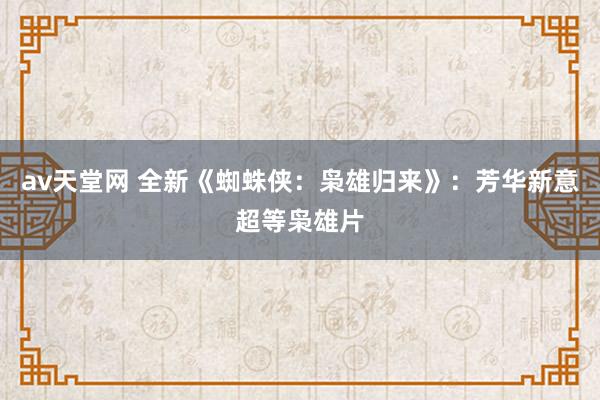 av天堂网 全新《蜘蛛侠：枭雄归来》：芳华新意超等枭雄片