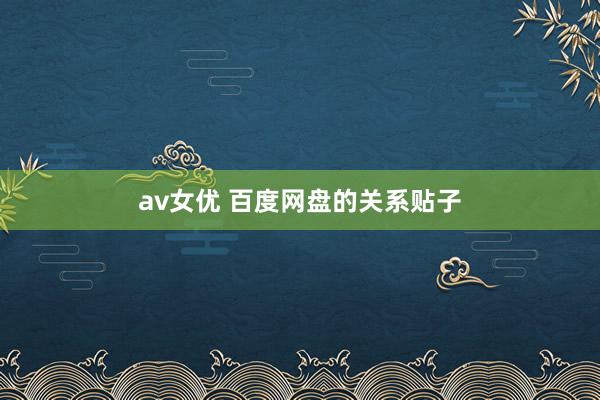 av女优 百度网盘的关系贴子