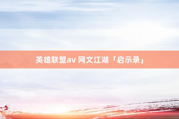 英雄联盟av 网文江湖「启示录」