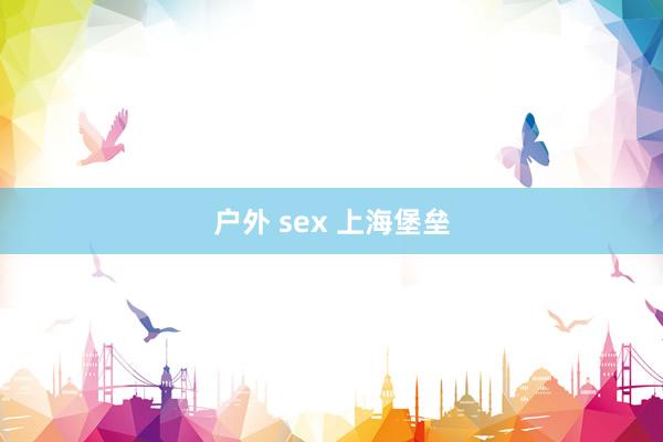 户外 sex 上海堡垒