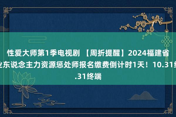 性爱大师第1季电视剧 【周折提醒】2024福建省企业东说念主力资源惩处师报名缴费倒计时1天！10.31终端