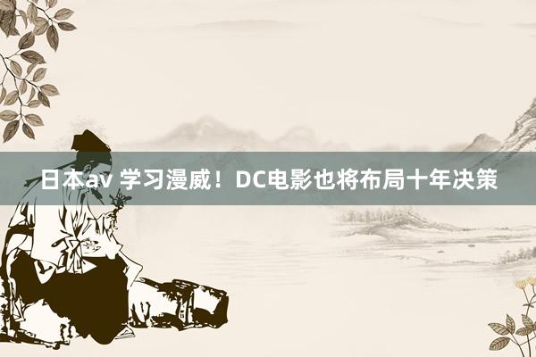 日本av 学习漫威！DC电影也将布局十年决策