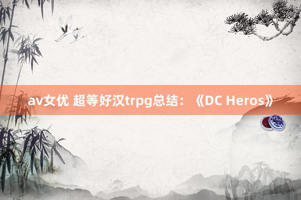 av女优 超等好汉trpg总结：《DC Heros》