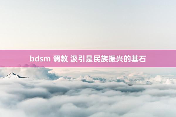 bdsm 调教 汲引是民族振兴的基石